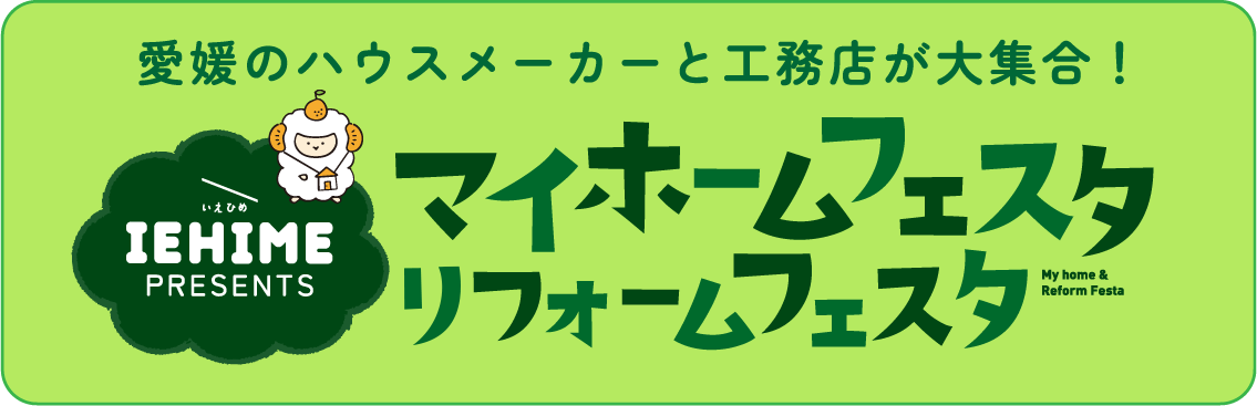 愛媛のハウスメーカーと工務店が大集合！ IEHIME PRESENTS マイホームフェスタ・リフォームフェスタ