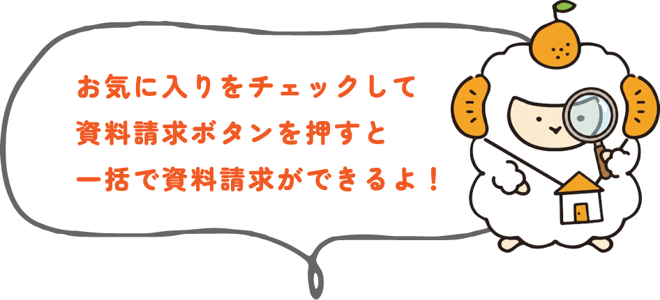 お気に入りをチェックして資料請求ボタンを押すと一括で資料請求ができるよ！